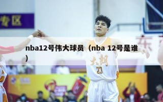 nba12号伟大球员（nba 12号是谁）