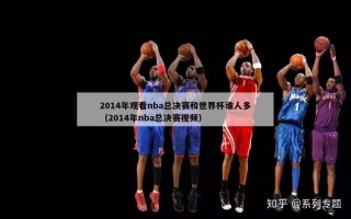 2014年观看nba总决赛和世界杯谁人多（2014年nba总决赛视频）