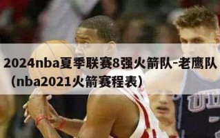 2024nba夏季联赛8强火箭队-老鹰队（nba2021火箭赛程表）