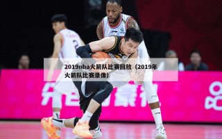 2019nba火箭队比赛回放（2019年火箭队比赛录像）