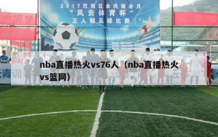 nba直播热火vs76人（nba直播热火vs篮网）