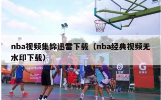 nba视频集锦迅雷下载（nba经典视频无水印下载）