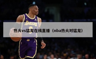 热火vs猛龙在线直播（nba热火对猛龙）