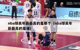 nba球员年薪最高的是那个（nba球员年薪最高的是谁）