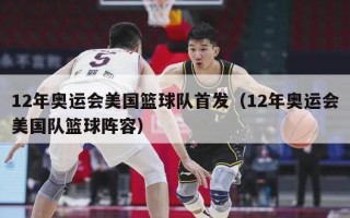 12年奥运会美国篮球队首发（12年奥运会美国队篮球阵容）