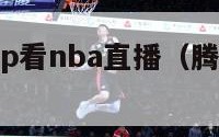 腾讯视频vip看nba直播（腾讯会员能看nba）