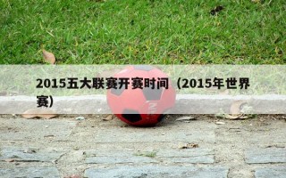 2015五大联赛开赛时间（2015年世界赛）