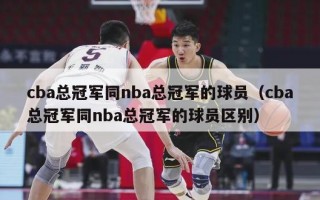 cba总冠军同nba总冠军的球员（cba总冠军同nba总冠军的球员区别）