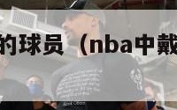 nba戴眼镜的球员（nba中戴眼镜打篮球的人）