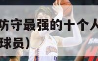 nba历史上防守最强的十个人（nba历史防守最强的球员）