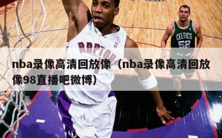 nba录像高清回放像（nba录像高清回放像98直播吧微博）