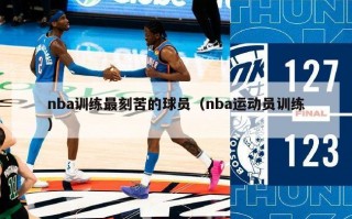 nba训练最刻苦的球员（nba运动员训练）