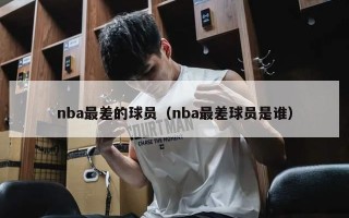 nba最差的球员（nba最差球员是谁）