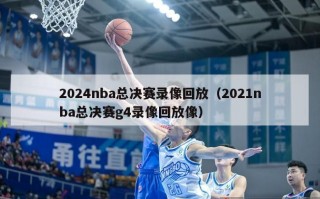 2024nba总决赛录像回放（2021nba总决赛g4录像回放像）