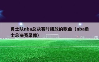 勇士队nba总决赛时播放的歌曲（nba勇士总决赛录像）