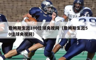 詹姆斯生涯100佳球央视网（詹姆斯生涯50佳球央视网）