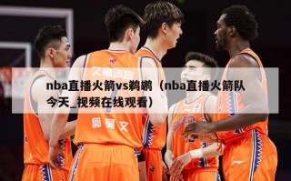 nba直播火箭vs鹈鹕（nba直播火箭队今天_视频在线观看）