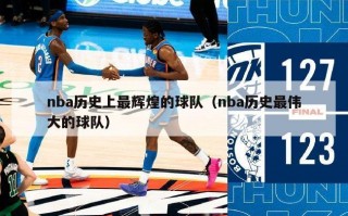 nba历史上最辉煌的球队（nba历史最伟大的球队）