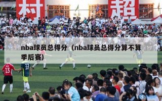 nba球员总得分（nba球员总得分算不算季后赛）