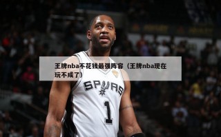 王牌nba不花钱最强阵容（王牌nba现在玩不成了）