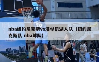 nba纽约尼克斯vs洛杉矶湖人队（纽约尼克斯队 nba球队）