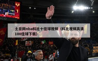 土豆网nba科比十佳球视频（科比视频高清100佳球下载）