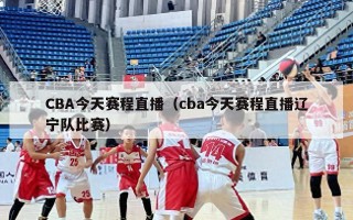 CBA今天赛程直播（cba今天赛程直播辽宁队比赛）