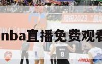 nba直播（nba直播免费观看直播软件）