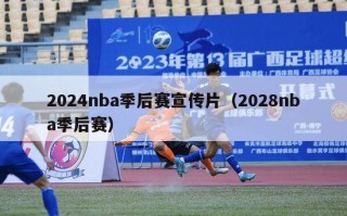 2024nba季后赛宣传片（2028nba季后赛）