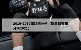 2016-2017瑞超积分榜（瑞超联赛积分榜2021）