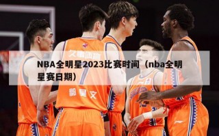 NBA全明星2023比赛时间（nba全明星赛日期）