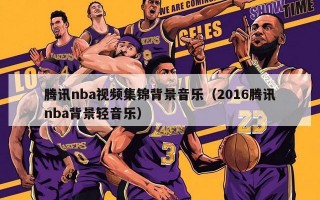 腾讯nba视频集锦背景音乐（2016腾讯nba背景轻音乐）