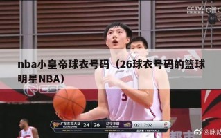 nba小皇帝球衣号码（26球衣号码的篮球明星NBA）