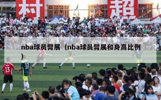 nba球员臂展（nba球员臂展和身高比例）