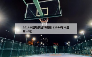 2014中超联赛进球视频（2014年中超第一轮）