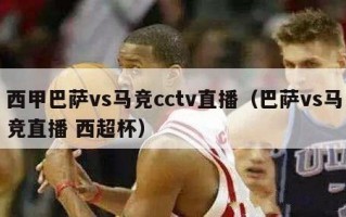 西甲巴萨vs马竞cctv直播（巴萨vs马竞直播 西超杯）