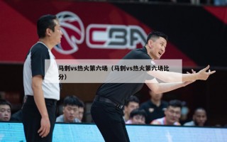 马刺vs热火第六场（马刺vs热火第六场比分）