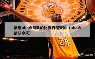 最近nba火箭队的比赛日程安排（nba火箭队今天）