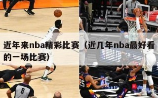 近年来nba精彩比赛（近几年nba最好看的一场比赛）