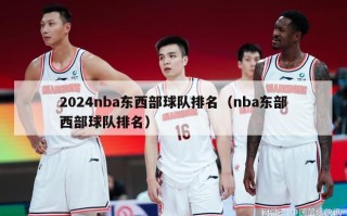 2024nba东西部球队排名（nba东部西部球队排名）