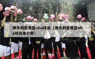 澳大利亚男篮nba球员（澳大利亚男篮nba球员米尔斯）