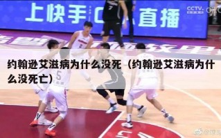 约翰逊艾滋病为什么没死（约翰逊艾滋病为什么没死亡）