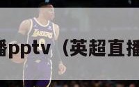 英超直播pptv（英超直播在哪看）