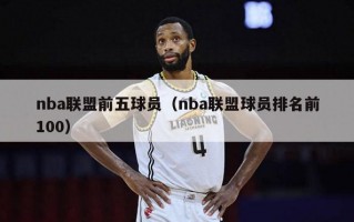 nba联盟前五球员（nba联盟球员排名前100）