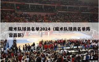 魔术队球员名单2024（魔术队球员名单阵容最新）