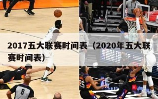 2017五大联赛时间表（2020年五大联赛时间表）