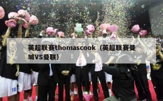 英超联赛thomascook（英超联赛曼城VS曼联）