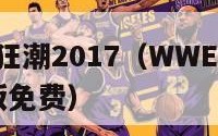 wwe夏日狂潮2017（WWE夏日狂潮2023完整版免费）