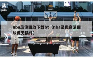 nba录像回放下载bt（nba录像高清回放像无插件）