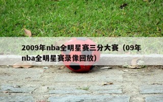 2009年nba全明星赛三分大赛（09年nba全明星赛录像回放）